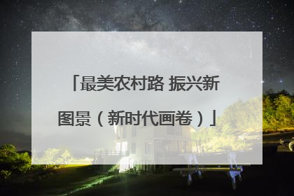 最美农村路 振兴新图景（新时代画卷）