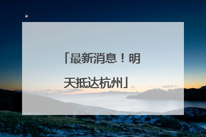 最新消息！明天抵达杭州