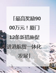 最高奖励9000万元！厦门12条新措施促进港航贸一体化发展