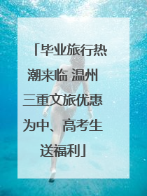 毕业旅行热潮来临 温州三重文旅优惠为中、高考生送福利