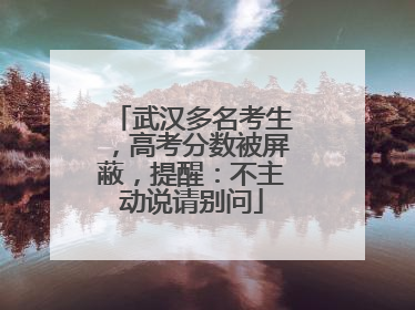 武汉多名考生，高考分数被屏蔽，提醒：不主动说请别问