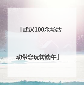 武汉100余场活动带您玩转端午