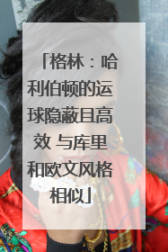 格林：哈利伯顿的运球隐蔽且高效 与库里和欧文风格相似