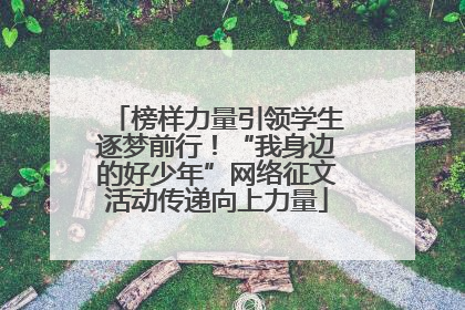 榜样力量引领学生逐梦前行！“我身边的好少年”网络征文活动传递向上力量