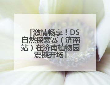 激情畅享！DS自然探索赛（济南站）在济南植物园震撼开场