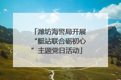 潍坊海警局开展“艇站联合砺初心”主题党日活动