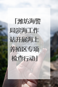 潍坊海警局滨海工作站开展海上养殖区专项检查行动