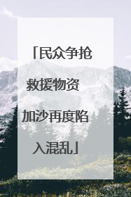 民众争抢救援物资 加沙再度陷入混乱