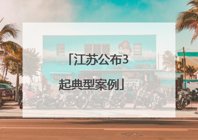 江苏公布3起典型案例