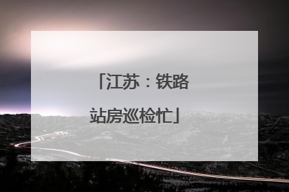 江苏：铁路站房巡检忙