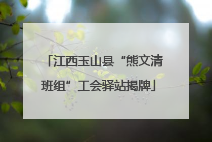 江西玉山县“熊文清班组”工会驿站揭牌
