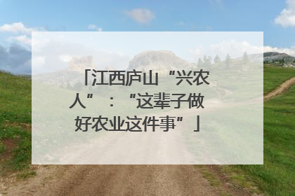 江西庐山“兴农人”：“这辈子做好农业这件事”