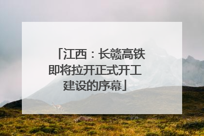 江西：长赣高铁即将拉开正式开工建设的序幕