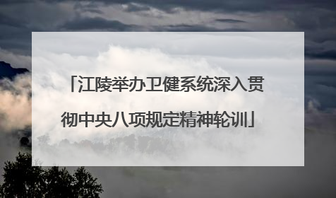 江陵举办卫健系统深入贯彻中央八项规定精神轮训