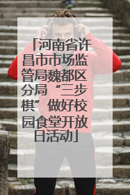 河南省许昌市市场监管局魏都区分局“三步棋”做好校园食堂开放日活动