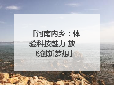 河南内乡：体验科技魅力 放飞创新梦想