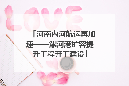 河南内河航运再加速——漯河港扩容提升工程开工建设