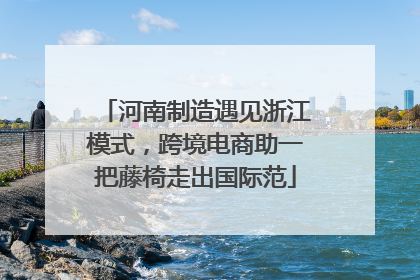 河南制造遇见浙江模式，跨境电商助一把藤椅走出国际范