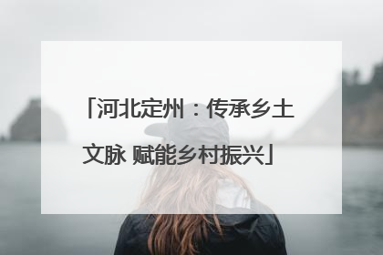 河北定州：传承乡土文脉 赋能乡村振兴