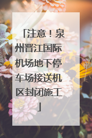 注意！泉州晋江国际机场地下停车场接送机区封闭施工