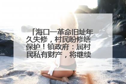 海口一革命旧址年久失修，村民盼修缮保护！镇政府：属村民私有财产，将继续争取修缮资金
