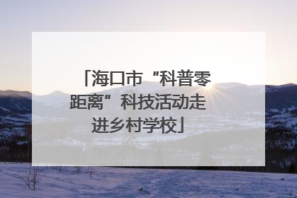海口市“科普零距离”科技活动走进乡村学校