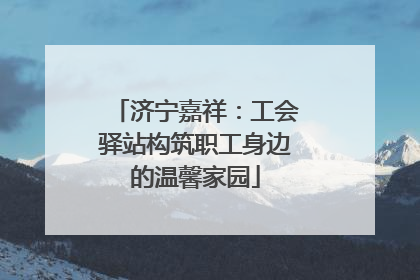 济宁嘉祥：工会驿站构筑职工身边的温馨家园
