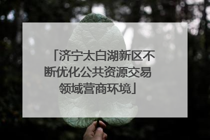 济宁太白湖新区不断优化公共资源交易领域营商环境
