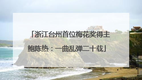 浙江台州首位梅花奖得主鲍陈热：一曲乱弹二十载