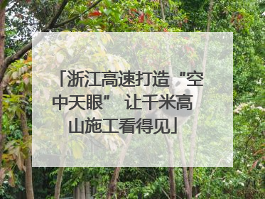 浙江高速打造“空中天眼” 让千米高山施工看得见