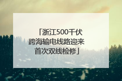 浙江500千伏跨海输电线路迎来首次双线检修
