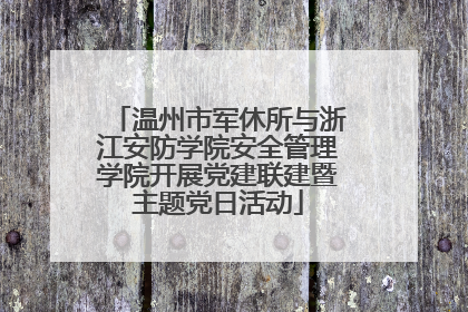 温州市军休所与浙江安防学院安全管理学院开展党建联建暨主题党日活动