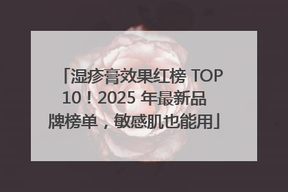 湿疹膏效果红榜 TOP10！2025 年最新品牌榜单，敏感肌也能用