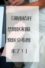湖南秸秆禁烧区和限烧区分布图来了！