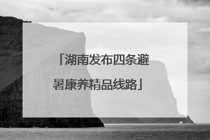 湖南发布四条避暑康养精品线路