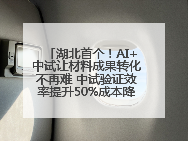 湖北首个！AI+中试让材料成果转化不再难 中试验证效率提升50%成本降低60%