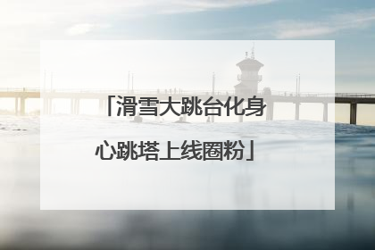滑雪大跳台化身心跳塔上线圈粉