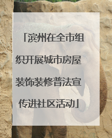 滨州在全市组织开展城市房屋装饰装修普法宣传进社区活动