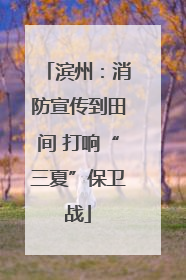 滨州：消防宣传到田间 打响“三夏”保卫战