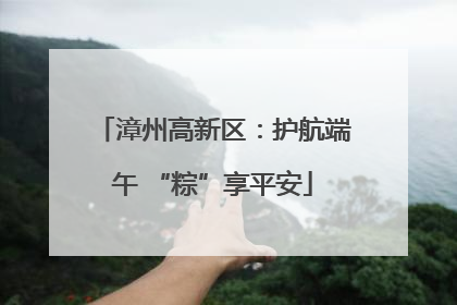 漳州高新区：护航端午 “粽”享平安