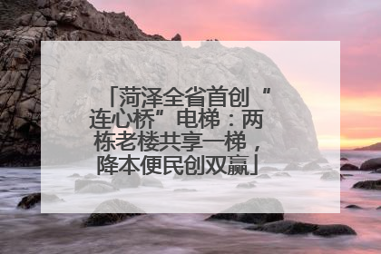 菏泽全省首创“连心桥”电梯：两栋老楼共享一梯，降本便民创双赢