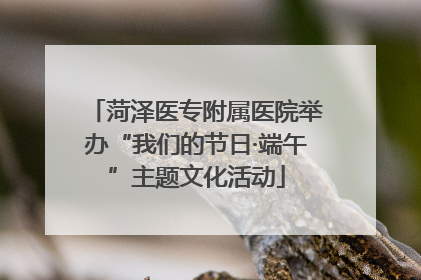菏泽医专附属医院举办“我们的节日·端午”主题文化活动