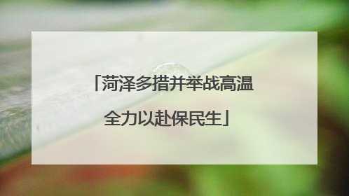 菏泽多措并举战高温 全力以赴保民生