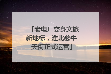 老电厂变身文旅新地标，淮北夔牛天街正式运营