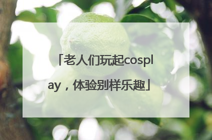 老人们玩起cosplay，体验别样乐趣