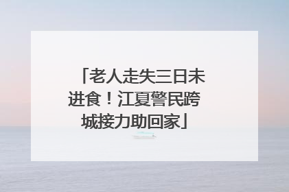 老人走失三日未进食！江夏警民跨城接力助回家