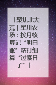 聚焦北大荒｜军川农场：按月核算记“明白账”精打细算“过紧日子”