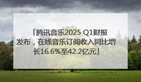 腾讯音乐2025 Q1财报发布，在线音乐订阅收入同比增长16.6%至42.2亿元