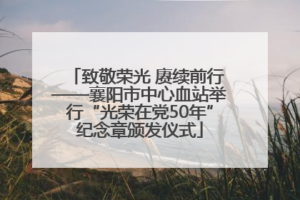 致敬荣光 赓续前行——襄阳市中心血站举行“光荣在党50年”纪念章颁发仪式