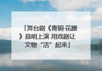 舞台剧《青铜·花腰》昆明上演 用戏剧让文物“活”起来